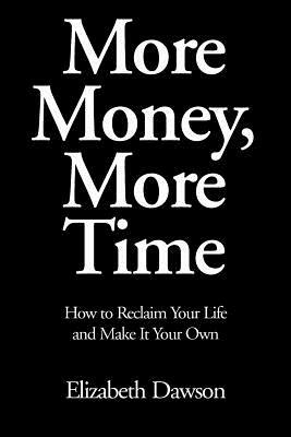 More Money, More Time: How to Reclaim Your Life and Make It Your Own by Elizabeth Dawson