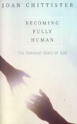 Becoming Fully Human: The Greatest Glory of God by Joan D. Chittister
