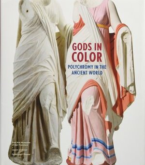 Gods in Color: Polychromy in the Ancient World by Ulrike Koch-Brinkmann, John Camp, Heinrich Piening, Vinzenz Brinkmann, Oliver Primavesi, Renee Dreyfus