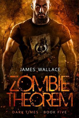 Zombie Theorem: Dark Times Book 5 by James Wallace