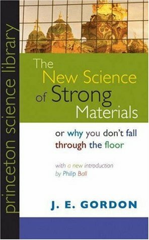 The New Science of Strong Materials: Or Why You Don't Fall Through the Floor by Philip Ball, J.E. Gordon