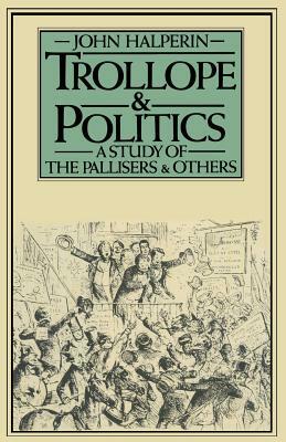 Trollope and Politics: A Study of the Pallisers and Others by John Halperin