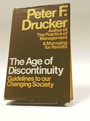 The Age Of Discontuity: Guidelines to our changing society by Peter F. Drucker, Peter F. Drucker