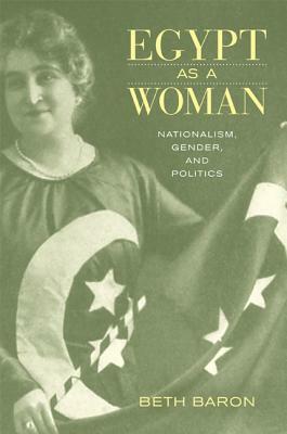 Egypt as a Woman: Nationalism, Gender, and Politics by Beth Baron