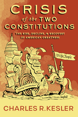 Crisis of the Two Constitutions: The Rise, Decline, and Recovery of American Greatness by Charles R. Kesler