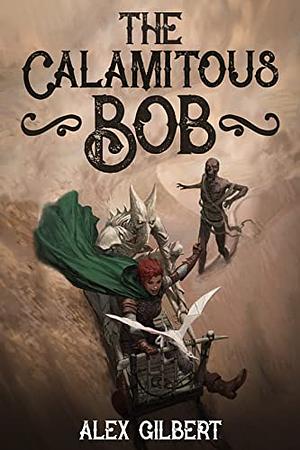 The Calamitous Bob by Alex Gilbert