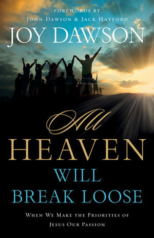 All Heaven Will Break Loose: When We Make the Priorities of Jesus Our Passion by Jack W. Hayford, Joy Dawson, John Dawson