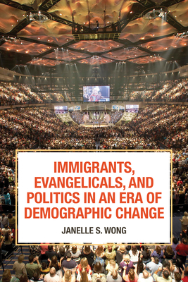 Immigrants, Evangelicals, and Politics in an Era of Demographic Change by Janelle S. Wong