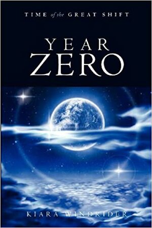 Year Zero: Time Of The Great Shift by Kiara Windrider