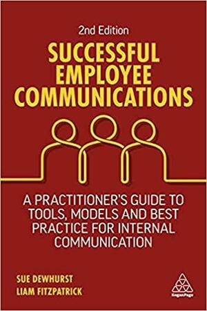 Successful Employee Communications: A Practitioner's Guide to Tools, Models and Best Practice for Internal Communication by Liam Fitzpatrick, Sue Dewhurst