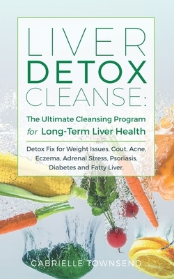 Liver Detox Cleanse: The Ultimate Cleansing Program for Long-Term Liver Health: Detox Fix for Weight Issues, Gout, Acne, Eczema, Adrenal St by Gabrielle Townsend