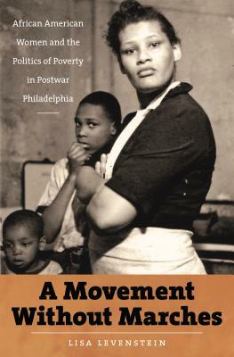 A Movement Without Marches: African American Women and the Politics of Poverty in Postwar Philadelphia by Lisa Levenstein