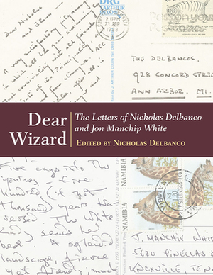 Dear Wizard: The Letters of Nicholas Delbanco and Jon Manchip White by Nicholas Delbanco
