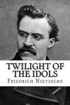 Twilight of the Idols by Friedrich Nietzsche
