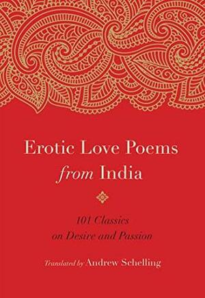 Erotic Love Poems from India: 101 Classics on Desire and Passion by Andrew Schelling
