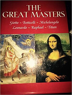 The Great Masters: Giotto, Botticelli, Leonardo, Raphael, Michelangelo, Titian by Giorgio Vasari