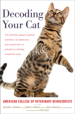 Decoding Your Cat: The Ultimate Experts Explain Common Cat Behaviors and Reveal How to Prevent or Change Unwanted Ones by American College of Veterinary Behaviorists