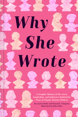 Why She Wrote: A Graphic History of the Lives, Inspiration, and Influence Behind the Pens of Classic Women Writers by Lauren Burke, Hannah K. Chapman, Kaley Bales