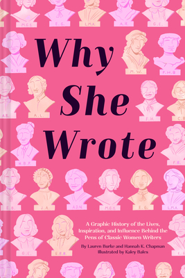 Why She Wrote: A Graphic History of the Lives, Inspiration, and Influence Behind the Pens of Classic Women Writers by Lauren Burke, Kaley Bales, Hannah K. Chapman