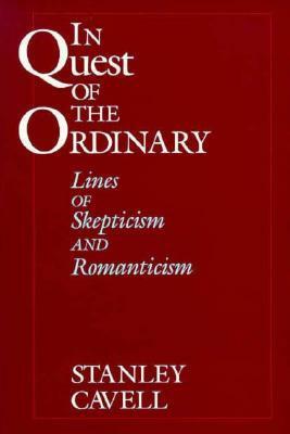 In Quest of the Ordinary: Lines of Skepticism and Romanticism by Stanley Cavell