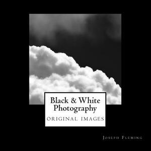 Black & White Photography: original images by Joseph Fleming