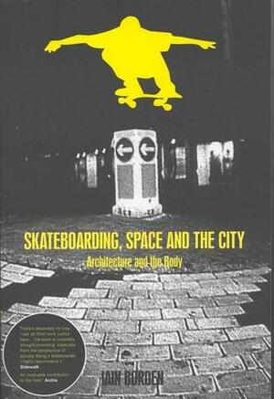 Skateboarding, Space and the City: Architecture and the Body by Iain Borden