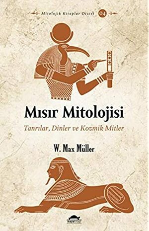 Mısır Mitolojisi : Tanrılar, Dinler ve Kozmik Mitler by Wilhelm Max Müller