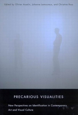 Precarious Visualities: New Perspectives on Identification in Contemporary Art and Visual Culture by Johanne Lamoureux, Olivier Asselin, Christine Ross