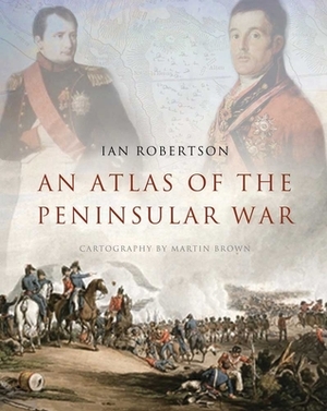 An Atlas of the Peninsular War by Ian Robertson