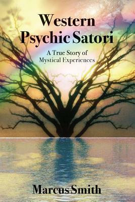 Western Psychic Satori: A True Story Of Mystical Experiences by Marcus Smith