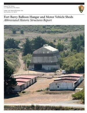 Fort Barry Balloon Hangar and Motor Vehicle Sheds: Abbreviated Historic Structures Report by U. S. Department National Park Service