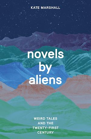 Novels by Aliens: Weird Tales and the Twenty-First Century by Kate Marshall