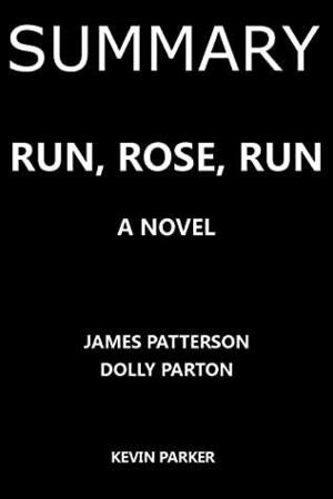 SUMMARY: RUN,ROSE,RUN:A NOVEL BY JAMES PATTERSON AND DOLLY PARTON by Kevin Parker