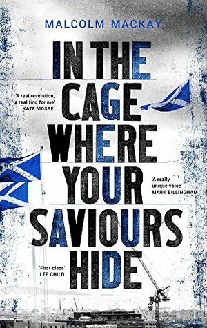In the Cage Where Your Saviours Hide by Malcolm Mackay