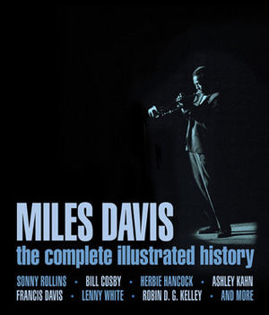 Miles Davis: The Complete Illustrated History by Garth Cartwright, Nate Chinen, George Wein, Robin D.G. Kelley, Sonny Rollins, Gerald Early, Ashley Kahn, Bill Cosby, Vincent Bessieres, Nalini Jones, Clark Terry, Herbie Hancock, Francis Davis, Lenny White, Dave Liebman, Greg Tate, Karl Hagstrom Miller, Ron Carter