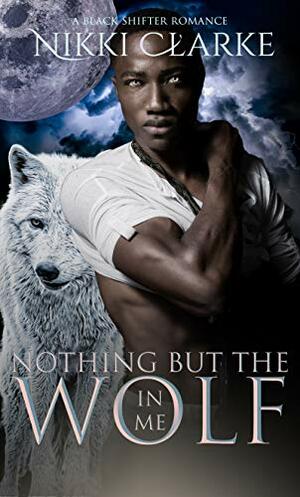 Nothing but the Wolf in Me by Nikki Clarke