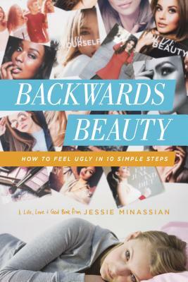 Backwards Beauty: How to Feel Ugly in 10 Simple Steps by Jessie Minassian