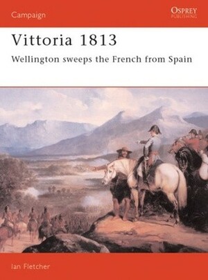 Vittoria 1813: Wellington Sweeps the French from Spain by Ian Fletcher