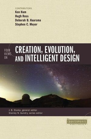 Four Views on Creation, Evolution, and Intelligent Design by J.B. Stump, Stephen C. Meyer, Hugh Ross, Deborah Haarsma, Ken Ham, Stanley N. Gundry