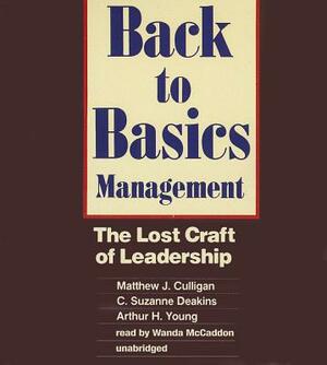 Back to Basics Management: The Lost Craft of Leadership by C. Suzanne Deakins, Matthew J. Culligan, Arthur H. Young