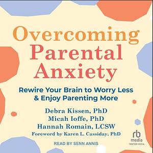 Overcoming Parental Anxiety: Rewire Your Brain to Worry Less and Enjoy Parenting More by Hannah Romain, Debra Kissen, Micah Ioffe