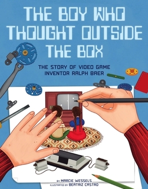 The Boy Who Thought Outside the Box: The Story of Video Game Inventor Ralph Baer by Marcie Wessels