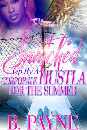 Snatched Up By A Corporate Hustla For The Summer by B. Payne