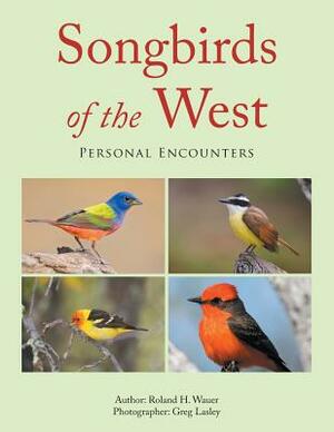 Songbirds of the West: Personal Encounters by Roland H. Wauer