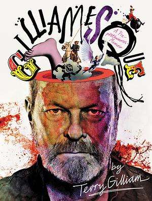 Gilliamesque: A Pre-posthumous Memoir by Terry Gilliam