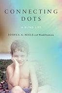 Connecting Dots: A Blind Life by Joshua A. Miele