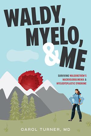 Waldy, Myelo, & Me: Surviving Waldenstrom's Macroglobulinemia & Myelodysplastic Syndrome by Carol Turner, Carol Turner