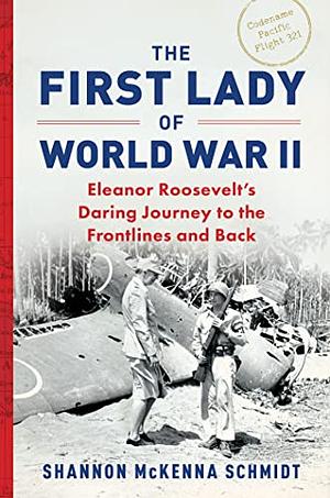 The First Lady of World War II: Eleanor Roosevelt's Daring Journey to the Frontlines and Back by Shannon McKenna Schmidt