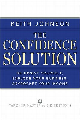 The Confidence Solution: Reinvent Your Life, Explore Your Business, Skyrocket Your Income by Keith Lee Johnson