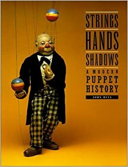 Strings, Hands, Shadows: A Modern Puppet History by John Bell